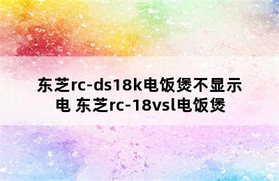 东芝rc-ds18k电饭煲不显示电 东芝rc-18vsl电饭煲